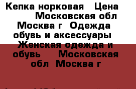 Кепка норковая › Цена ­ 2 500 - Московская обл., Москва г. Одежда, обувь и аксессуары » Женская одежда и обувь   . Московская обл.,Москва г.